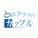 とあるクラスのカップル（だれでしょう）