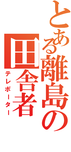 とある離島の田舎者（テレポーター）