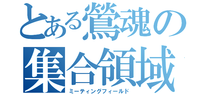 とある鶯魂の集合領域（ミーティングフィールド）