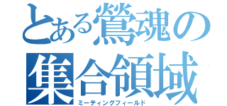 とある鶯魂の集合領域（ミーティングフィールド）