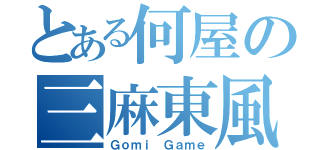 とある何屋の三麻東風（Ｇｏｍｉ Ｇａｍｅ）