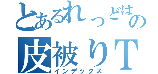 とあるれっどぱんさーの皮被りＴＶ（インデックス）