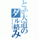 とある大道のダル絡み（コミュニケーション）