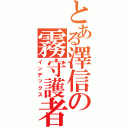 とある澤信の霧守護者（インデックス）