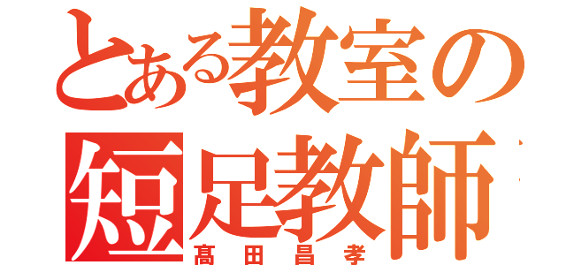 とある教室の短足教師（髙田昌孝）