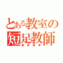 とある教室の短足教師（髙田昌孝）