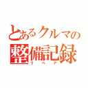 とあるクルマの整備記録（リペア）