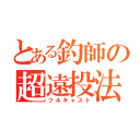 とある釣師の超遠投法（フルキャスト）