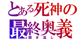 とある死神の最終奥義（聞き流し）