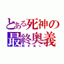 とある死神の最終奥義（聞き流し）