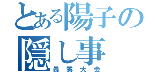 とある陽子の隠し事（暴露大会）