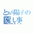 とある陽子の隠し事（暴露大会）