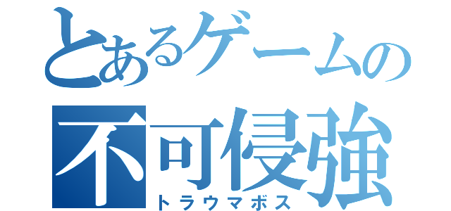 とあるゲームの不可侵強敵（トラウマボス）