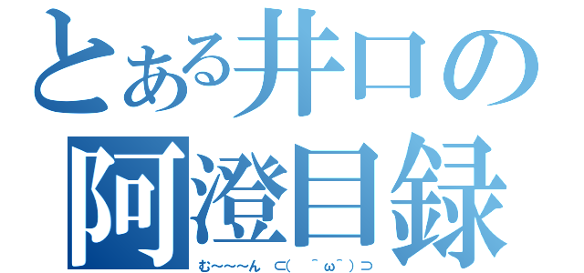 とある井口の阿澄目録（む～～～ん ⊂（　＾ω＾）⊃）