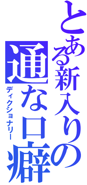 とある新入りの通な口癖（ディクショナリー）