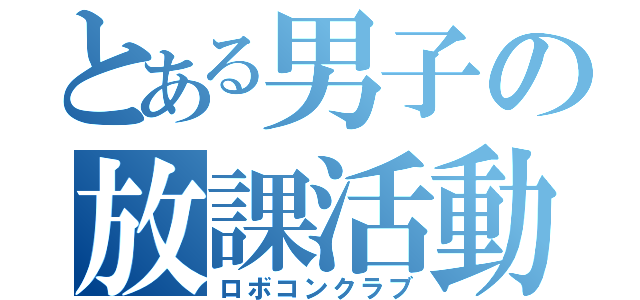 とある男子の放課活動（ロボコンクラブ）