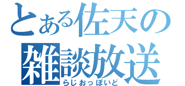 とある佐天の雑談放送（らじおっぽいど）