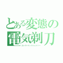 とある変態の電気剃刀（エレクトリックシェイバー）