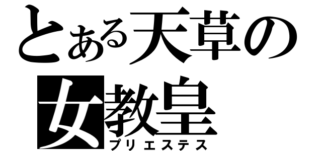 とある天草の女教皇（プリエステス）