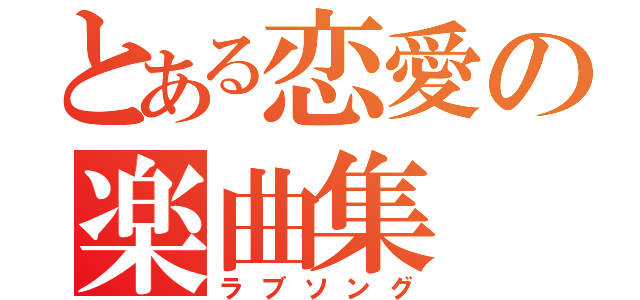 とある恋愛の楽曲集（ラブソング）