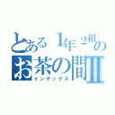 とある１年２組のお茶の間Ⅱ（インデックス）