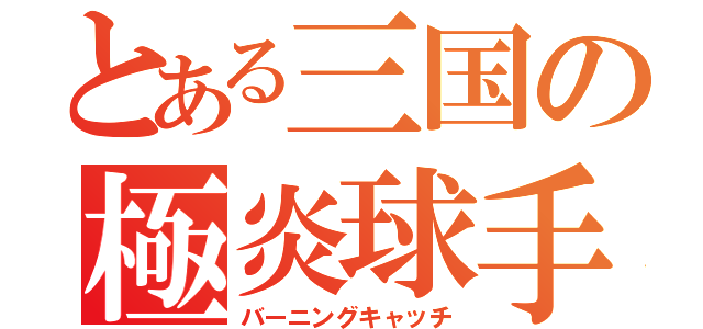 とある三国の極炎球手（バーニングキャッチ）