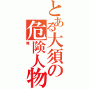 とある大須の危険人物（俺）