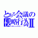 とある会議の侵略行為Ⅱ（らめぇぇぇえええ！！）