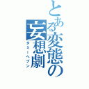 とある変態の妄想劇（ダミーヘブン）