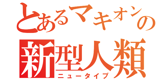 とあるマキオンの新型人類（ニュータイプ）