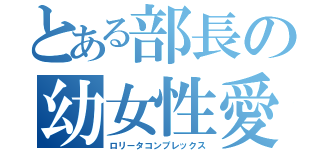 とある部長の幼女性愛（ロリータコンプレックス）