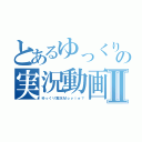 とあるゆっくりの実況動画Ⅱ（ゆっくり実況Ｍｏｖｉｅ？）