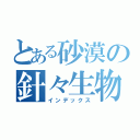 とある砂漠の針々生物（インデックス）