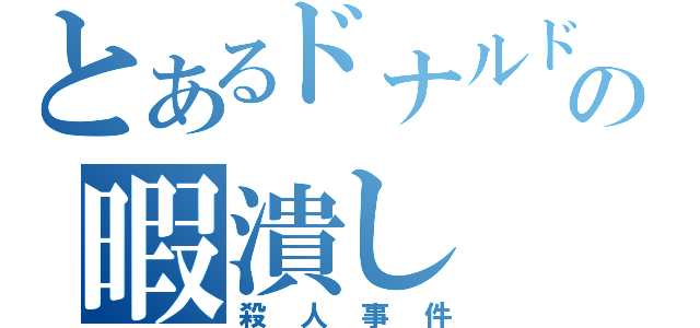 とあるドナルドの暇潰し（殺人事件）