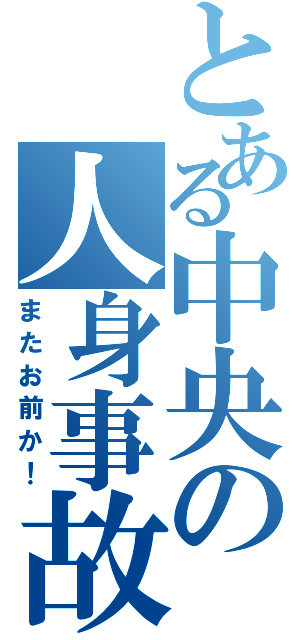 とある中央の人身事故（またお前か！）