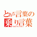 とある言葉の乗り言葉！（ウルトラソウル！）