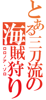 とある三刀流の海賊狩り（ロロノア・ゾロ）