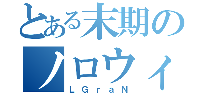 とある末期のノロウィルス（ＬＧｒａＮ）