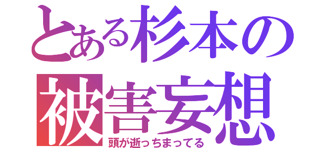 とある杉本の被害妄想（頭が逝っちまってる）