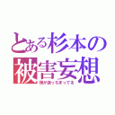 とある杉本の被害妄想（頭が逝っちまってる）