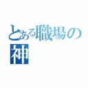 とある職場の神（）