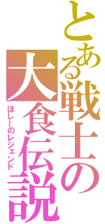 とある戦士の大食伝説（ほし～のレジェンド）