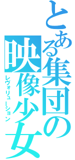 とある集団の映像少女（レヴォリューション）