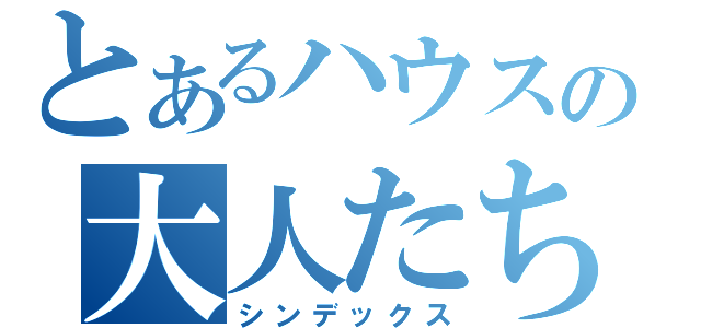 とあるハウスの大人たち（シンデックス）