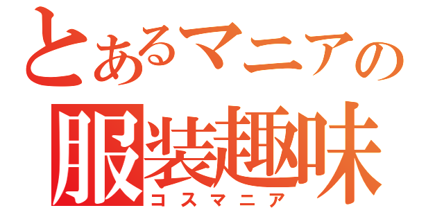 とあるマニアの服装趣味（コスマニア）