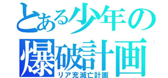 とある少年の爆破計画（リア充滅亡計画）