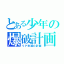 とある少年の爆破計画（リア充滅亡計画）