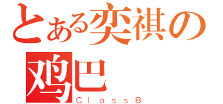 とある奕祺の鸡巴（Ｃｌａｓｓ８）