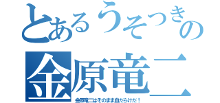 とあるうそつきの金原竜二（金原竜二はそのまま血だらけだ！）