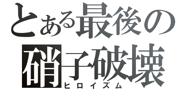 とある最後の硝子破壊（ヒロイズム）